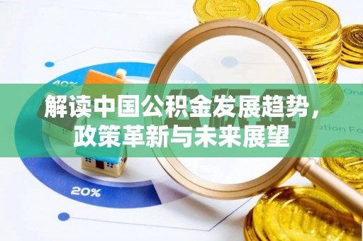 国姓解读中国公积金发展趋势，政策革新与未来展望