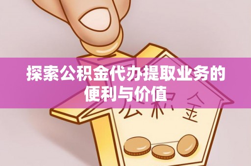 国姓探索公积金代办提取业务的便利与价值