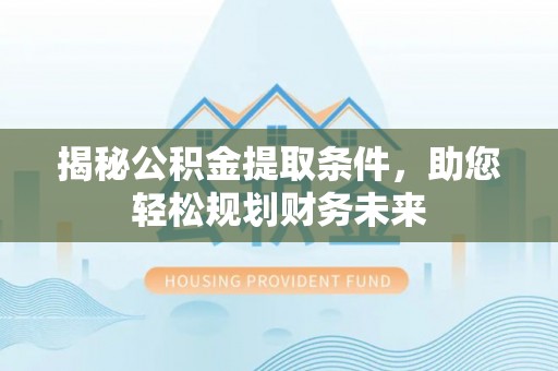 国姓揭秘公积金提取条件，助您轻松规划财务未来