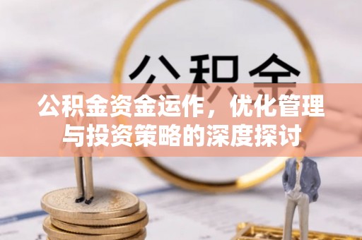 国姓公积金资金运作，优化管理与投资策略的深度探讨
