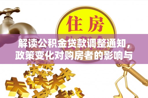国姓解读公积金贷款调整通知，政策变化对购房者的影响与机遇