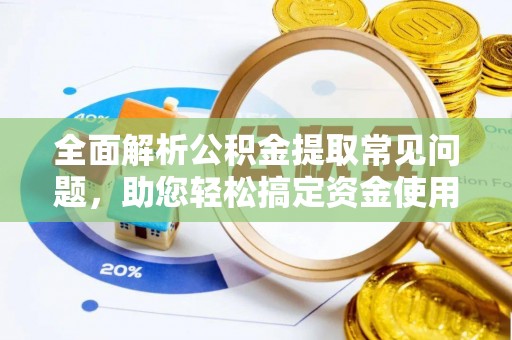 国姓全面解析公积金提取常见问题，助您轻松搞定资金使用