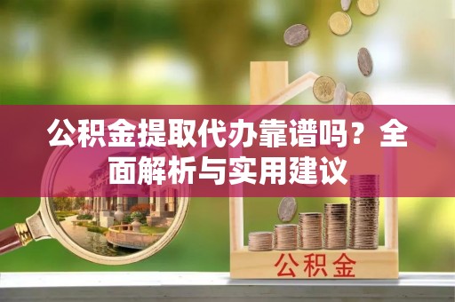 国姓公积金提取代办靠谱吗？全面解析与实用建议