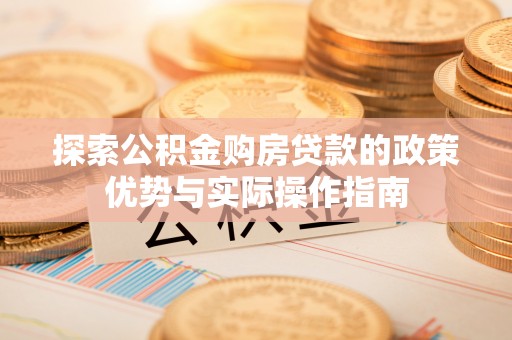 国姓探索公积金购房贷款的政策优势与实际操作指南