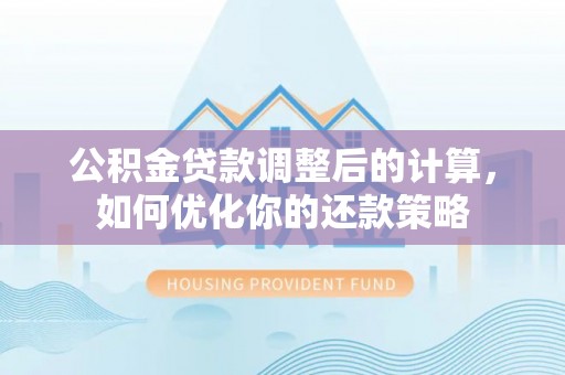国姓公积金贷款调整后的计算，如何优化你的还款策略
