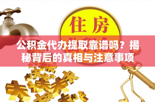 国姓公积金代办提取靠谱吗？揭秘背后的真相与注意事项