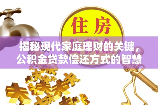国姓揭秘现代家庭理财的关键，公积金贷款偿还方式的智慧选择