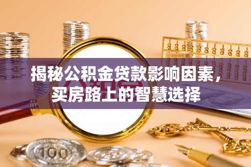 国姓揭秘公积金贷款影响因素，买房路上的智慧选择