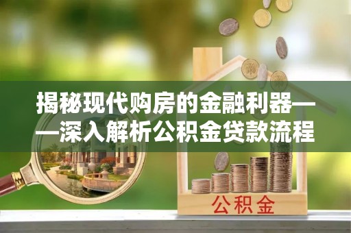 国姓揭秘现代购房的金融利器——深入解析公积金贷款流程