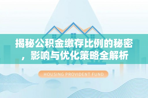国姓揭秘公积金缴存比例的秘密，影响与优化策略全解析