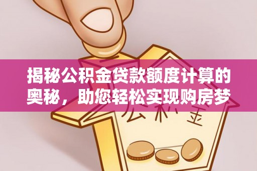 国姓揭秘公积金贷款额度计算的奥秘，助您轻松实现购房梦想
