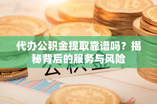 国姓代办公积金提取靠谱吗？揭秘背后的服务与风险