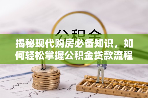 国姓揭秘现代购房必备知识，如何轻松掌握公积金贷款流程