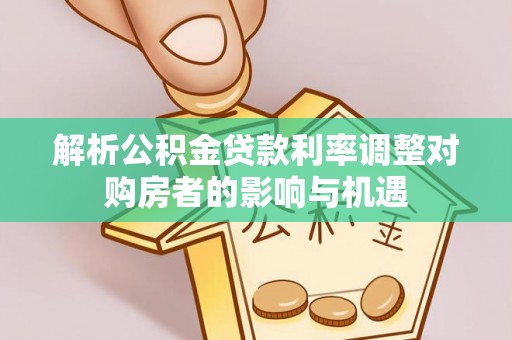 国姓解析公积金贷款利率调整对购房者的影响与机遇