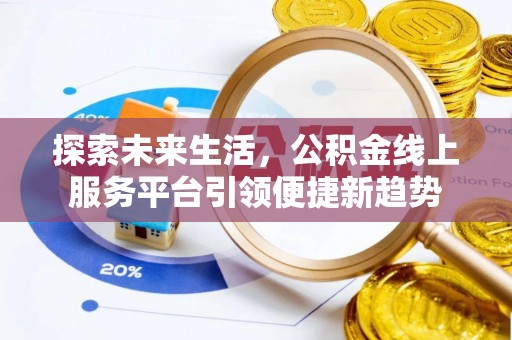 国姓探索未来生活，公积金线上服务平台引领便捷新趋势
