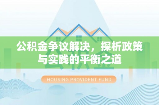 国姓公积金争议解决，探析政策与实践的平衡之道