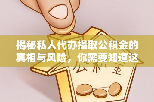 国姓揭秘私人代办提取公积金的真相与风险，你需要知道这些！