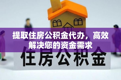 国姓提取住房公积金代办，高效解决您的资金需求
