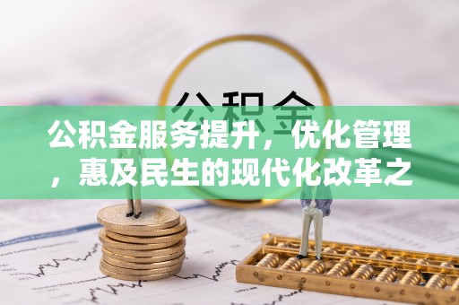 国姓公积金服务提升，优化管理，惠及民生的现代化改革之路
