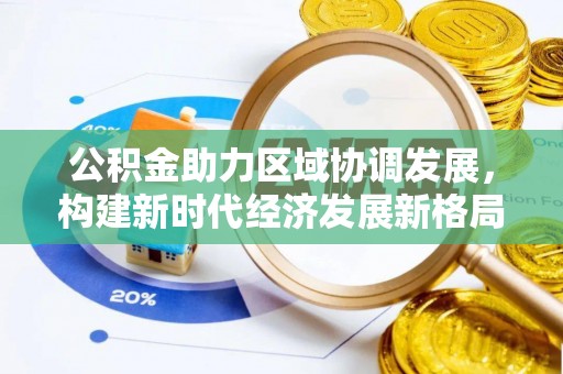 国姓公积金助力区域协调发展，构建新时代经济发展新格局