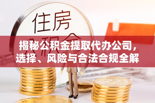 国姓揭秘公积金提取代办公司，选择、风险与合法合规全解析
