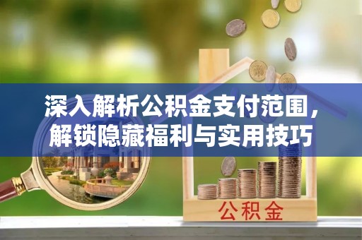 国姓深入解析公积金支付范围，解锁隐藏福利与实用技巧