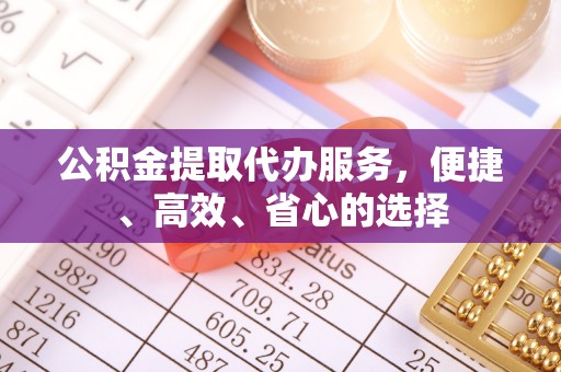 国姓公积金提取代办服务，便捷、高效、省心的选择
