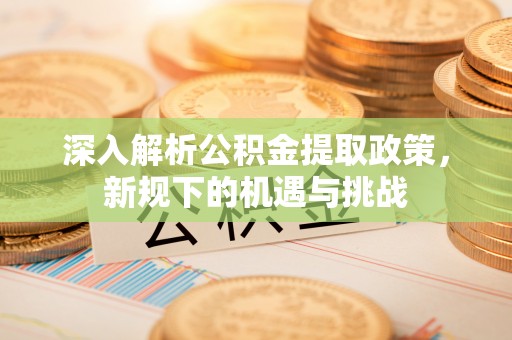 国姓深入解析公积金提取政策，新规下的机遇与挑战