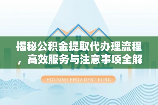 国姓揭秘公积金提取代办理流程，高效服务与注意事项全解析
