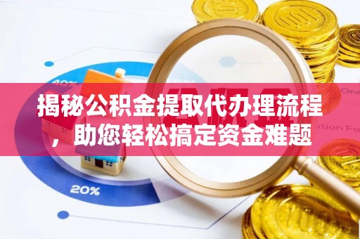 国姓揭秘公积金提取代办理流程，助您轻松搞定资金难题