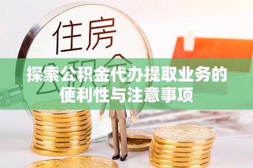 国姓探索公积金代办提取业务的便利性与注意事项