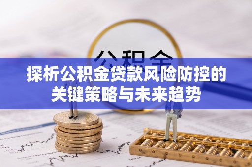 国姓探析公积金贷款风险防控的关键策略与未来趋势