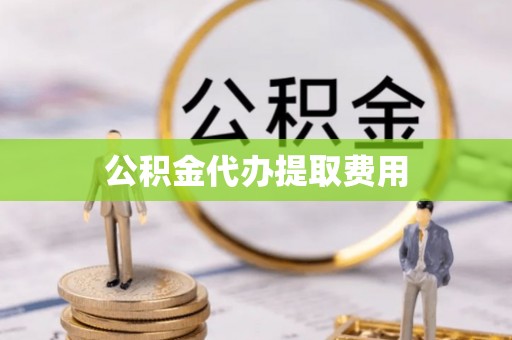 国姓公积金代办提取费用