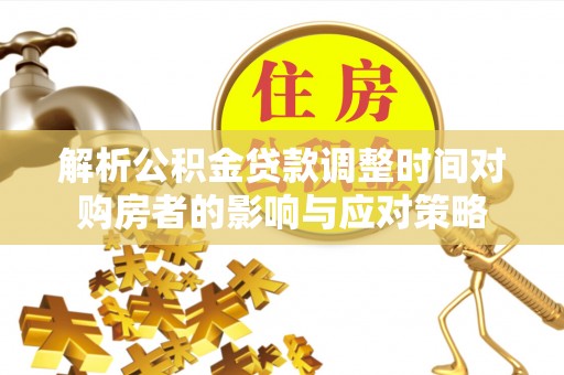 国姓解析公积金贷款调整时间对购房者的影响与应对策略