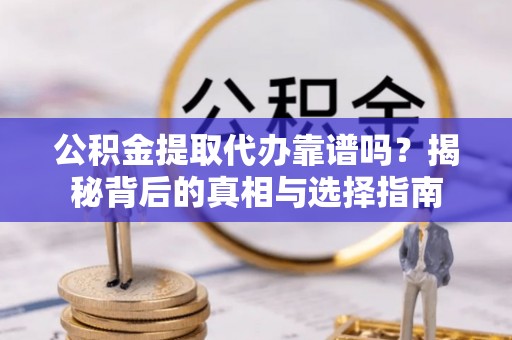 国姓公积金提取代办靠谱吗？揭秘背后的真相与选择指南