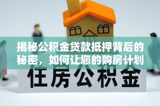 国姓揭秘公积金贷款抵押背后的秘密，如何让您的购房计划更轻松？
