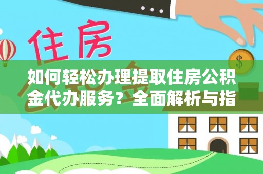 国姓如何轻松办理提取住房公积金代办服务？全面解析与指南