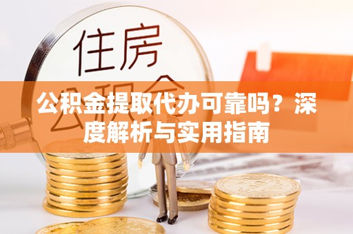 国姓公积金提取代办可靠吗？深度解析与实用指南