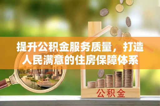 国姓提升公积金服务质量，打造人民满意的住房保障体系