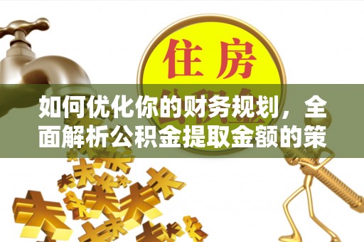 国姓如何优化你的财务规划，全面解析公积金提取金额的策略与技巧