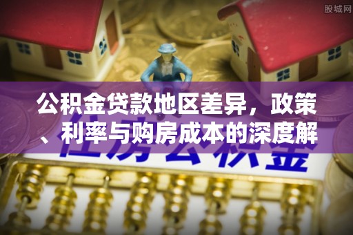 国姓公积金贷款地区差异，政策、利率与购房成本的深度解析