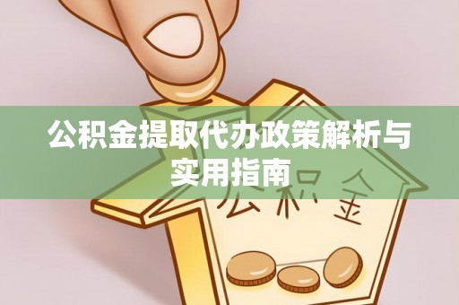 国姓公积金提取代办政策解析与实用指南
