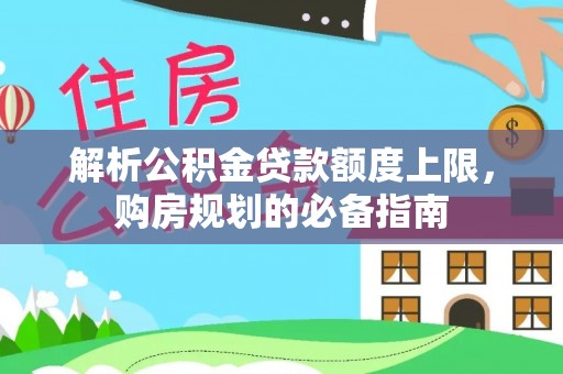 国姓解析公积金贷款额度上限，购房规划的必备指南