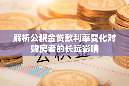 国姓解析公积金贷款利率变化对购房者的长远影响
