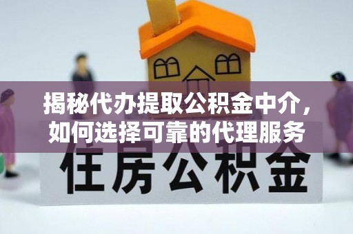 国姓揭秘代办提取公积金中介，如何选择可靠的代理服务