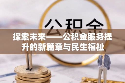 国姓探索未来——公积金服务提升的新篇章与民生福祉