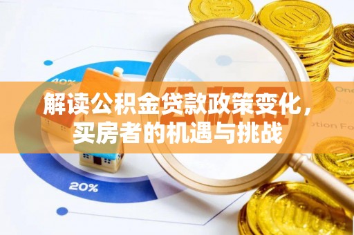 国姓解读公积金贷款政策变化，买房者的机遇与挑战
