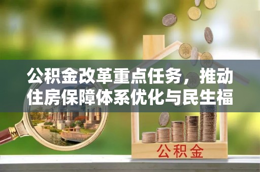 国姓公积金改革重点任务，推动住房保障体系优化与民生福祉提升