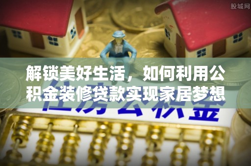 国姓解锁美好生活，如何利用公积金装修贷款实现家居梦想