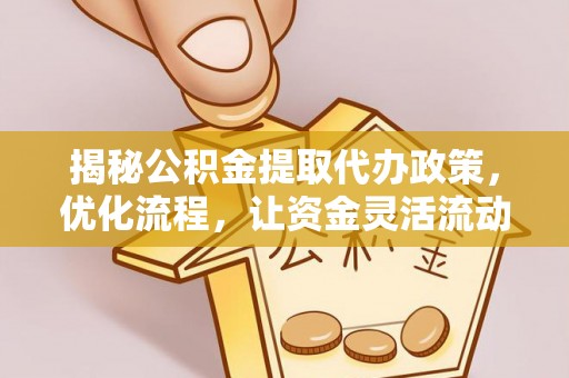 国姓揭秘公积金提取代办政策，优化流程，让资金灵活流动